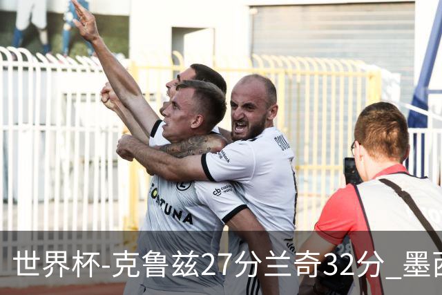 世界杯-克鲁兹27分兰奇32分 墨西哥力克新西兰
